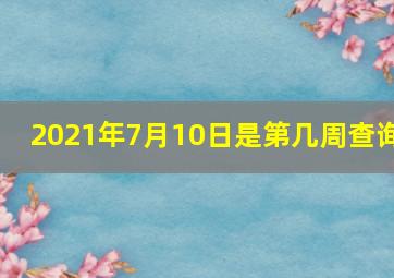 2021年7月10日是第几周查询