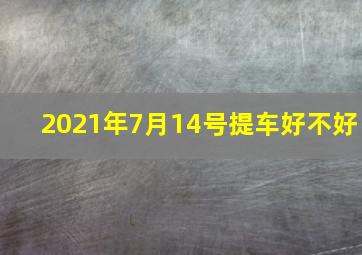 2021年7月14号提车好不好