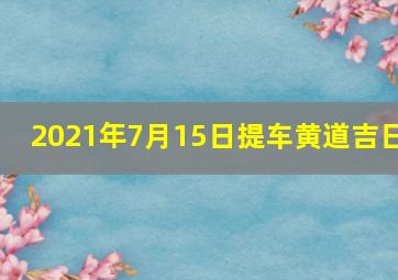 2021年7月15日提车黄道吉日