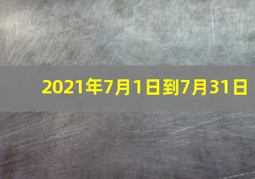 2021年7月1日到7月31日