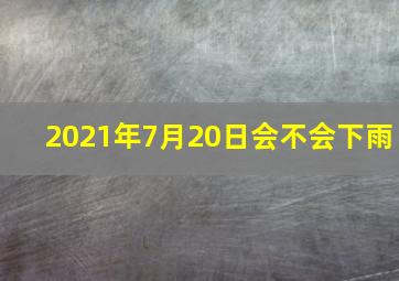 2021年7月20日会不会下雨