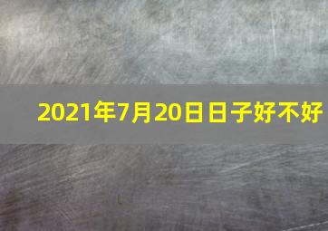 2021年7月20日日子好不好