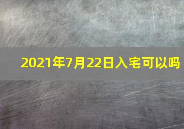 2021年7月22日入宅可以吗