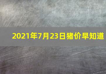 2021年7月23日猪价早知道