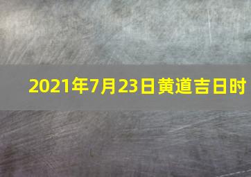 2021年7月23日黄道吉日时