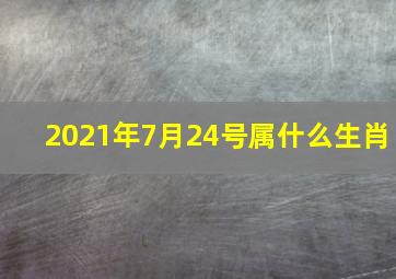 2021年7月24号属什么生肖