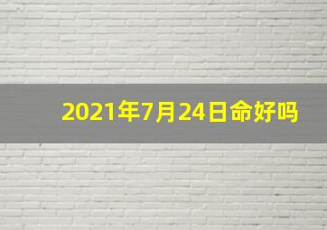 2021年7月24日命好吗