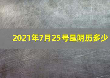 2021年7月25号是阴历多少