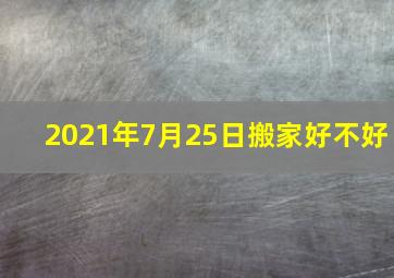 2021年7月25日搬家好不好