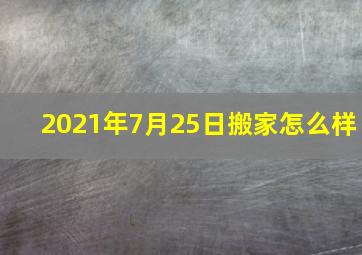 2021年7月25日搬家怎么样