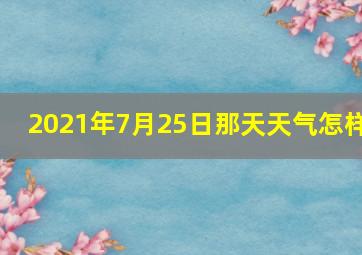 2021年7月25日那天天气怎样