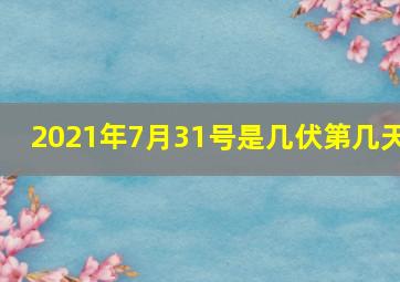 2021年7月31号是几伏第几天