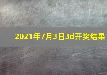 2021年7月3日3d开奖结果