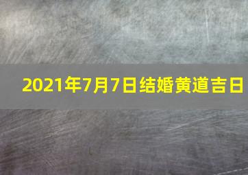 2021年7月7日结婚黄道吉日