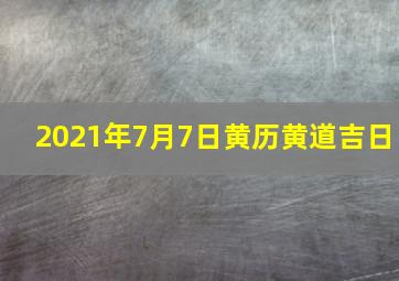 2021年7月7日黄历黄道吉日