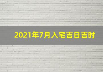 2021年7月入宅吉日吉时