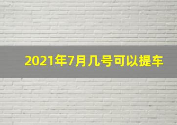 2021年7月几号可以提车