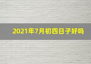 2021年7月初四日子好吗