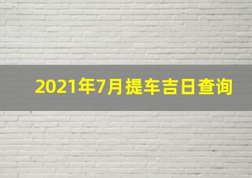 2021年7月提车吉日查询