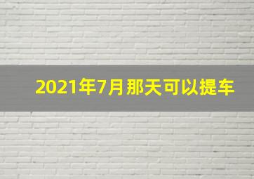 2021年7月那天可以提车