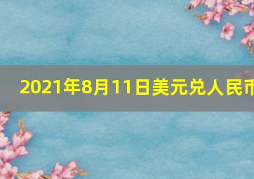 2021年8月11日美元兑人民币