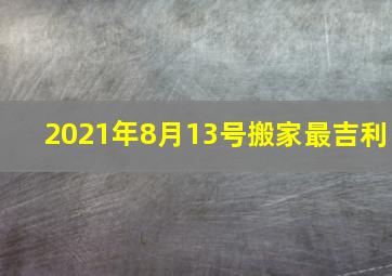 2021年8月13号搬家最吉利