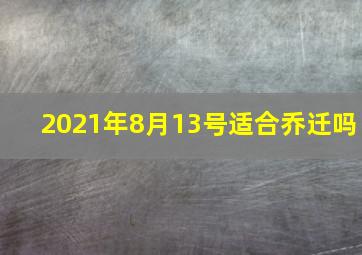 2021年8月13号适合乔迁吗