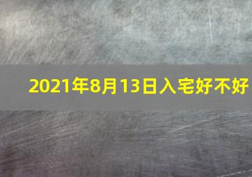 2021年8月13日入宅好不好