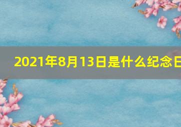 2021年8月13日是什么纪念日