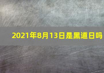 2021年8月13日是黑道日吗