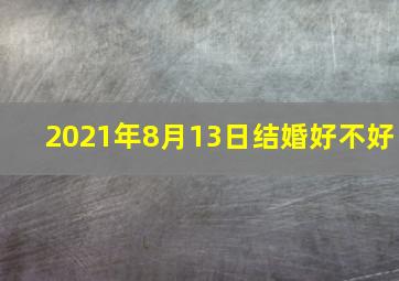 2021年8月13日结婚好不好