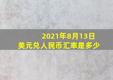 2021年8月13日美元兑人民币汇率是多少