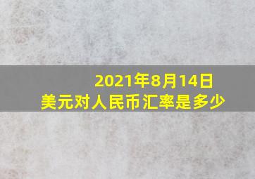 2021年8月14日美元对人民币汇率是多少