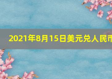 2021年8月15日美元兑人民币