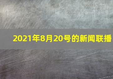 2021年8月20号的新闻联播