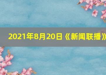 2021年8月20日《新闻联播》