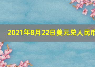 2021年8月22日美元兑人民币