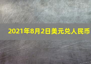 2021年8月2日美元兑人民币