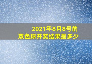 2021年8月8号的双色球开奖结果是多少