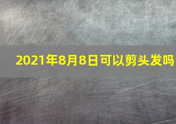 2021年8月8日可以剪头发吗