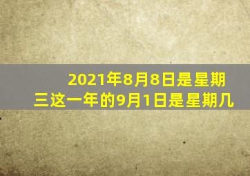 2021年8月8日是星期三这一年的9月1日是星期几