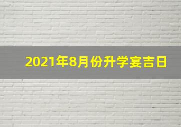 2021年8月份升学宴吉日