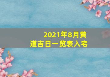 2021年8月黄道吉日一览表入宅