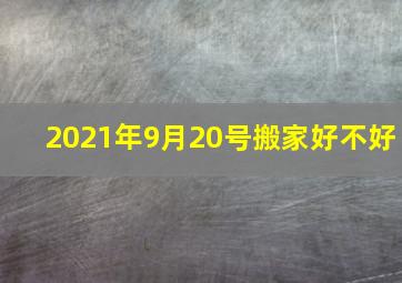 2021年9月20号搬家好不好