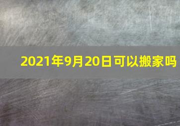 2021年9月20日可以搬家吗