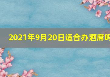 2021年9月20日适合办酒席吗