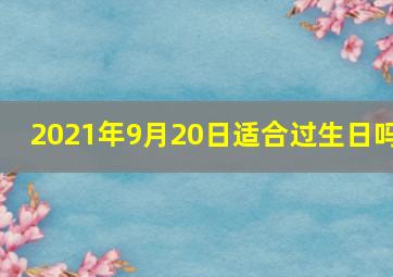 2021年9月20日适合过生日吗