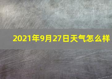 2021年9月27日天气怎么样