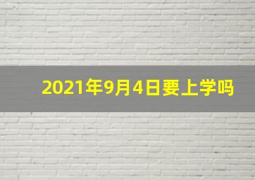 2021年9月4日要上学吗