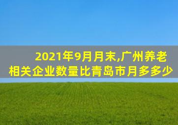 2021年9月月末,广州养老相关企业数量比青岛市月多多少